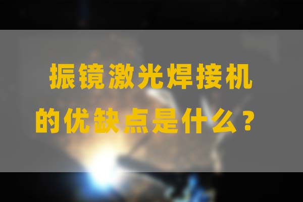為什么要選擇振鏡激光焊接，他的優(yōu)缺點是什么？(圖1)